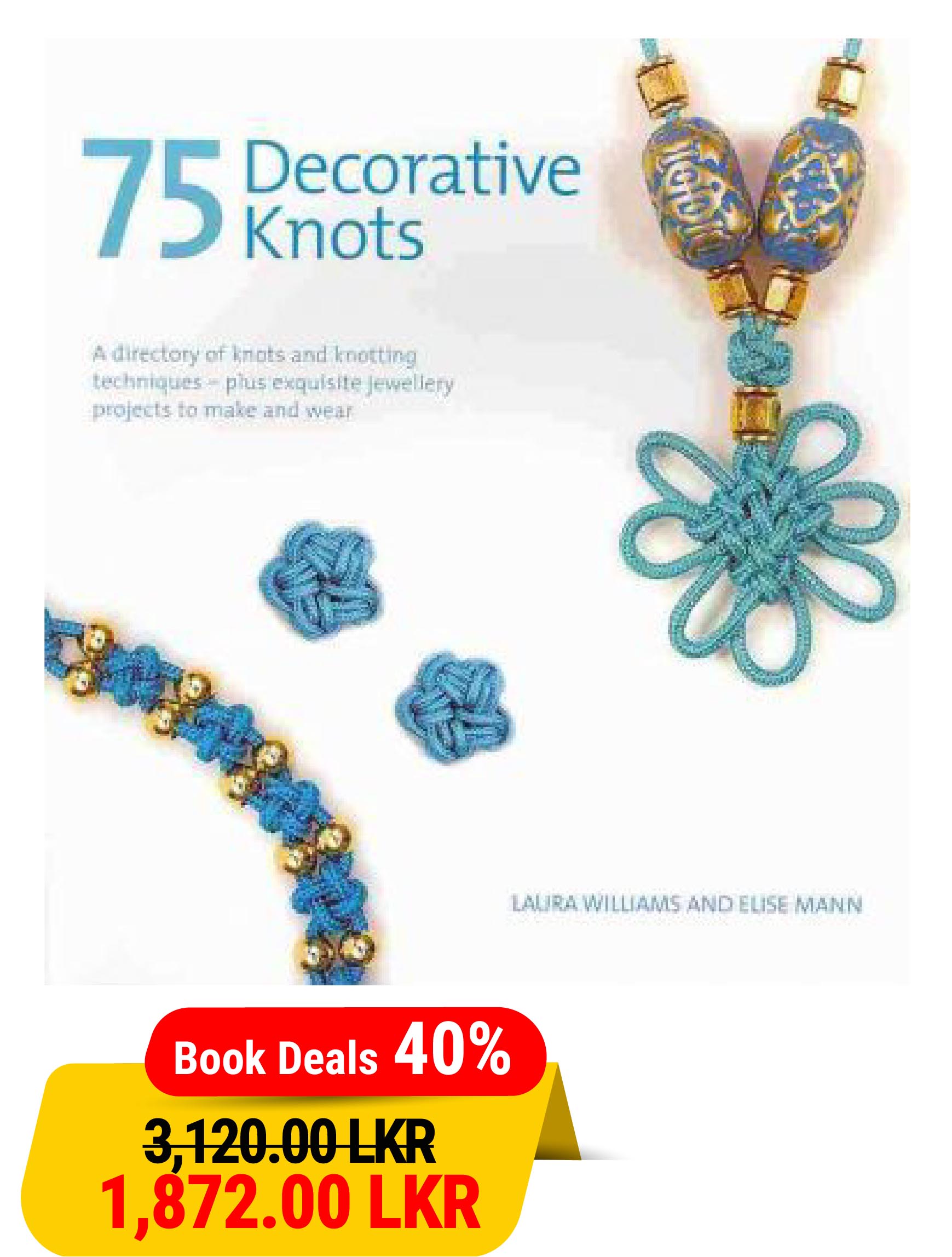 75 Decorative Knots: A Directory of Knots and Knotting Techniques Plus Exquisite Jewellery Projects to Make and Wear