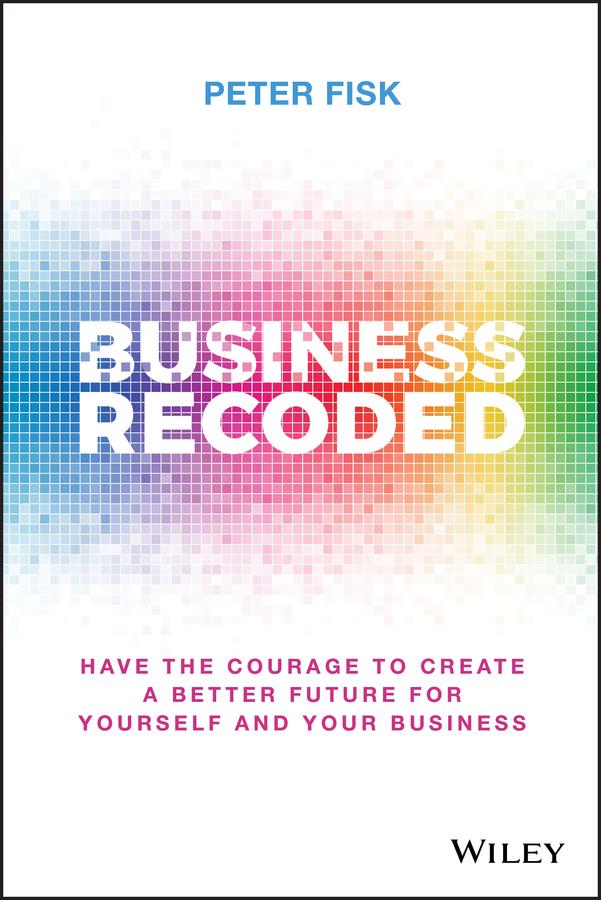 Business Recoded : Have the Courage to Create a Better Future for Yourself and Your Business