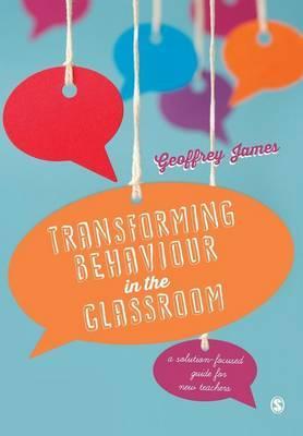 Transforming Behaviour in the Classroom: A solution-focused guide for new teachers