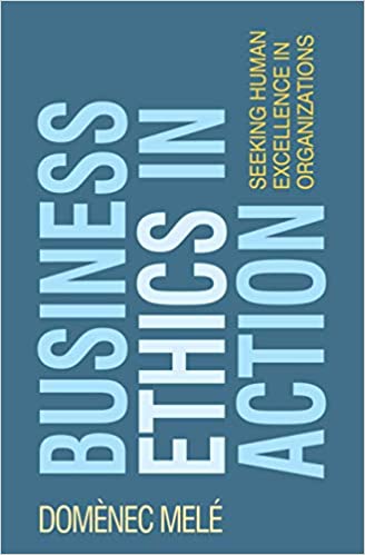 Business Ethics in Action: Seeking Human Excellence in Organizations