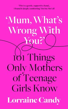 Mum What's Wrong with You?: 101 Things Only Mothers of Teenage Girls Know