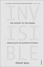 Invisible: The History of the Unseen from Plato to Particle Physics