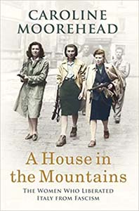 A House in the Mountains : The Women Who Liberated Italy from Fascism