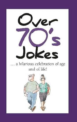Over 70s Jokes : A Hilarious Celebration of Age and of Life !
