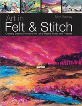 Art in Felt and Stitch: Creating Beautiful Works of Art Using Fleece, Fibres and Threads