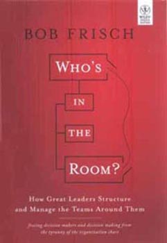 Whos in the Room : How Great Leaders Structure and Manage the Teams Around Them