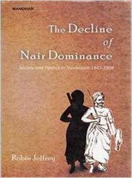 The Decline of Nair Dominance Society and Politics in Travancore 1847 - 1908
