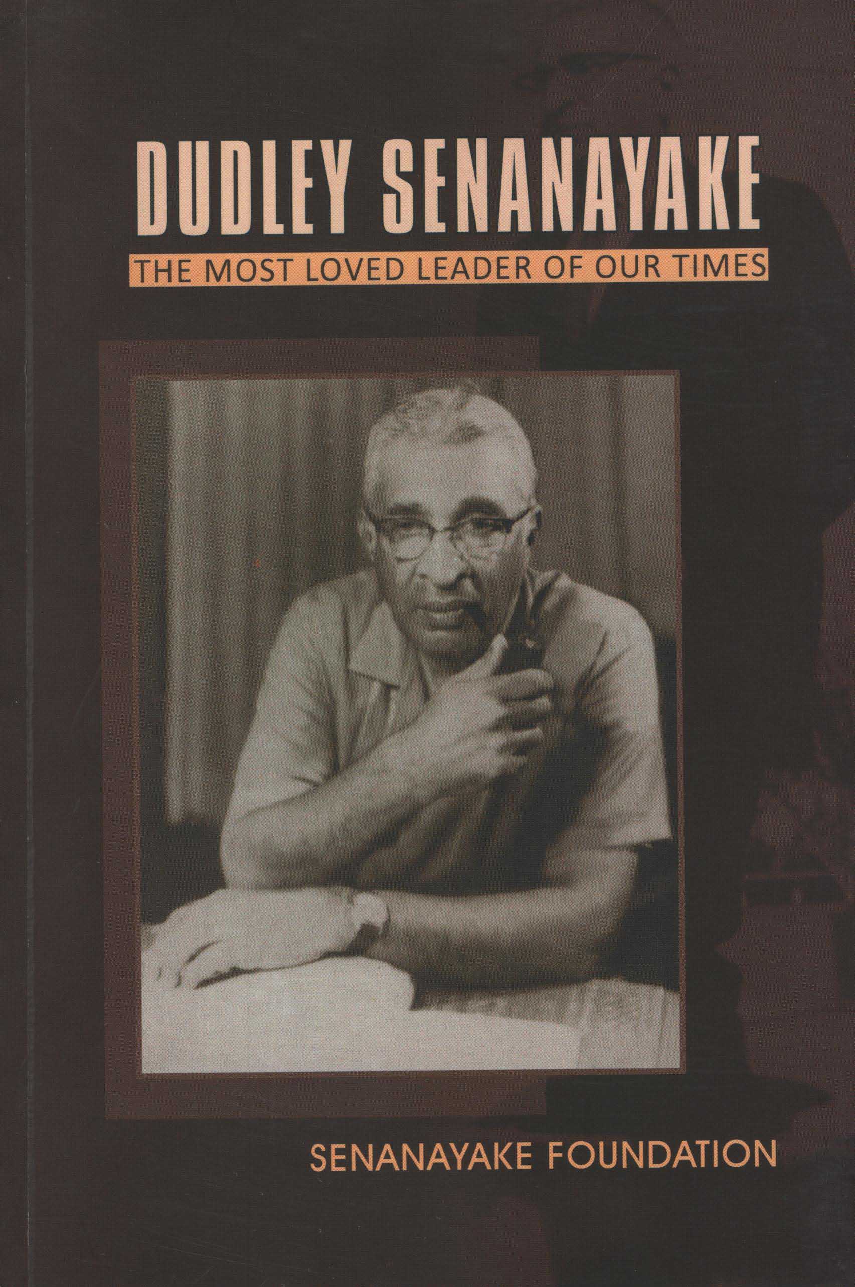 Dudley Senanayake The Most Loved Leader of Our Times (A Biography)
