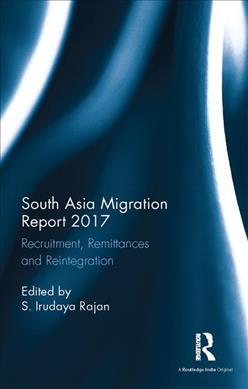 South Asia Migration Report 2017: Recruitment, Remittances and Reintegration
