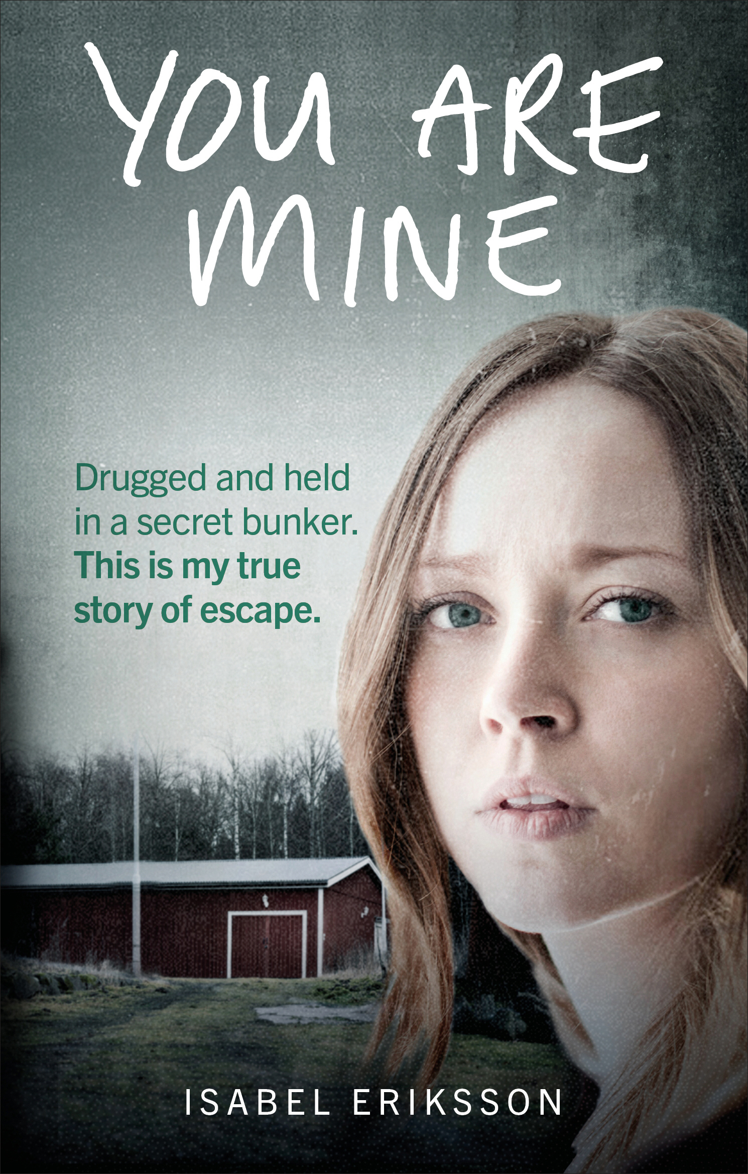 You Are Mine: Drugged and Held in a Secret Bunker This is My True Story of Escape