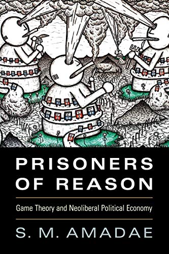 Prisoners of Reason: Game Theory and Neoliberal Political Economy