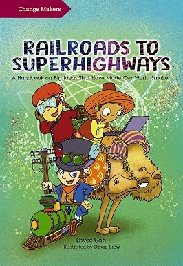 Railroads to Superhighways: A Handbook on Big Ideas That Have Made Our World Smaller (Change Makers)