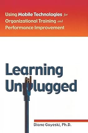 Learning Unplugged : Using Mobile Technologies for Organizational Training and Performance Improvement